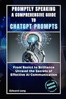 PROMPTLY SPEAKING A COMPREHENSIVE GUIDE TO CHATGPT PROMPTS: From Basics to Brilliance, Unravel the Secrets of Effective AI Communication B0CRM63KQQ Book Cover