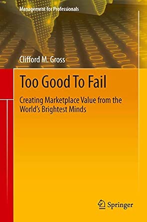 Too Good To Fail: Creating Marketplace Value from the World’s Brightest Minds 2013th Edition Too Good To Fail: Creating Marketplace Value from the World’s Brightest Minds 2013th Edition book cover