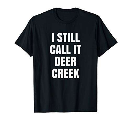 I Still Call It Deer Creek Fun Novelty T-shirt