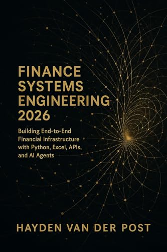 Finance Systems Engineering 2026: Building End-to-End Financial Infrastructure with Python, Excel, APIs, and AI Agents: Architect the modern finance ... Quantitative Economics with Python Book 3)