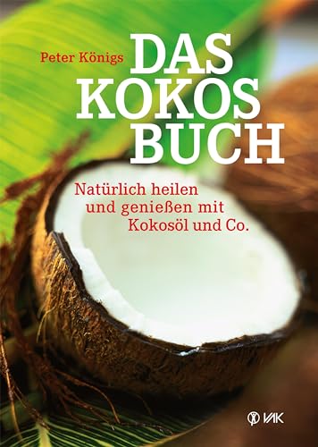 Das Kokos-Buch: Natürlich heilen und genießen mit Kokosöl und Co.