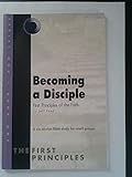 Becoming a Disciple, First Principles of the Faith, a Six-session Bible Study for Small Groups (Series One, Book One)