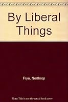 By liberal things: Address on the occasion of his installation as Principal of Victoria College, University of Toronto, October 21, 1959 B0007JOBQ8 Book Cover