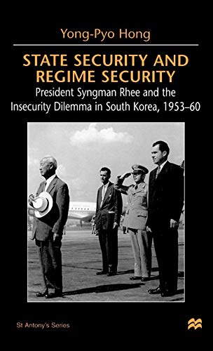 State Security and Regime Security: President Syngman Rhee and the Insecurity Dilemma in South Korea, 1953-60 (St Antony's Series)