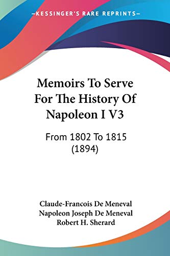 Memoirs To Serve For The History Of Napoleon I V3: From 1802 To 1815 (1894)