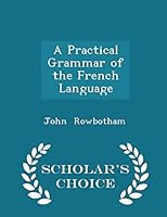 A Practical Grammar of the French Language - Scholar's Choice Edition 1297284070 Book Cover