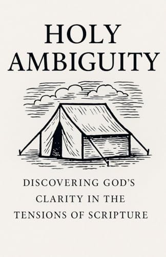Holy Ambiguity: Discovering God's Clarity in the Tensions of Scripture