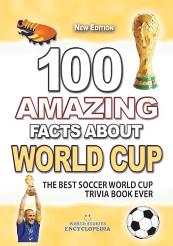 100 AMAZING FACTS ABOUT SOCCER WORLD CUP: The Best Soccer World Cup Trivia Book Ever (AMAZING FACTS TRIVIA AND STORIES)
