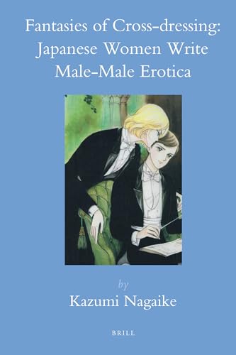 Fantasies of Cross-dressing: Japanese Women Write Male-Male Erotica (Brill's Japanese Studies Library, 37)