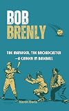 Bob Brenly : The Catcher, The Manager, The Broadcaster—A Career in Baseball