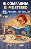 In compagnia di me stesso : Oltre 50 attività pratiche per trasformare la solitudine in libertà, coltivare l