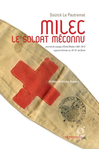 Milec le soldat méconnu : Journal de voyage d'Emile Madec (1891-1917) caporal infirmier au 19e R.I. de Brest: Journal de voyage d’émile Madec (1891-1917) caporal infirmier au 19e R.I. de Brest