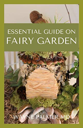 ESSENTIAL GUIDE ON FAIRY GARDEN: DIY Guide To Growing Your An Enchanted Miniature World