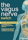The Vagus Nerve Switch: The 8-Minute Daily Reset to Promote Nervous System Regulation and Digestion—Simple Somatic Exercises to Help You Feel Steady, Grounded, and in Control