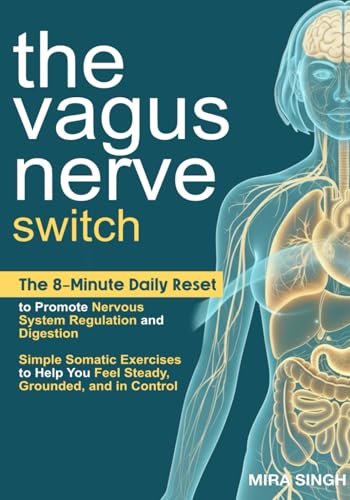 The Vagus Nerve Switch: The 8-Minute Daily Reset to Promote Nervous System Regulation and Digestion—Simple Somatic Exercises to Help You Feel Steady, Grounded, and in Control