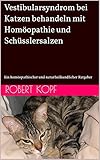  Vestibularsyndrom bei Katzen behandeln mit Homöopathie und Schüsslersalzen: Ein homöopathischer und naturheilkundlicher Ratgeber