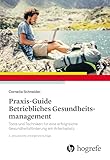 Praxis-Guide Betriebliches Gesundheitsmanagement: Tools und Techniken für eine erfolgreiche Gesundheitsförderung am Arbeitsplatz