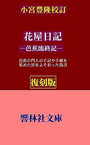 【復刻版】小宮豊隆校註「花屋日記―芭蕉臨終記」-―芭蕉の門人の手記や手紙を集めた形をよそおった偽書 (響林社文庫)