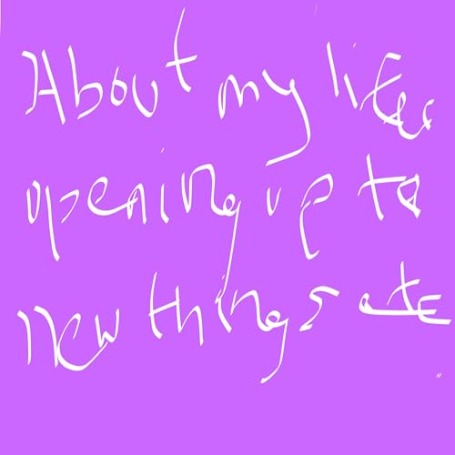 About my life, opening up to new things etc.