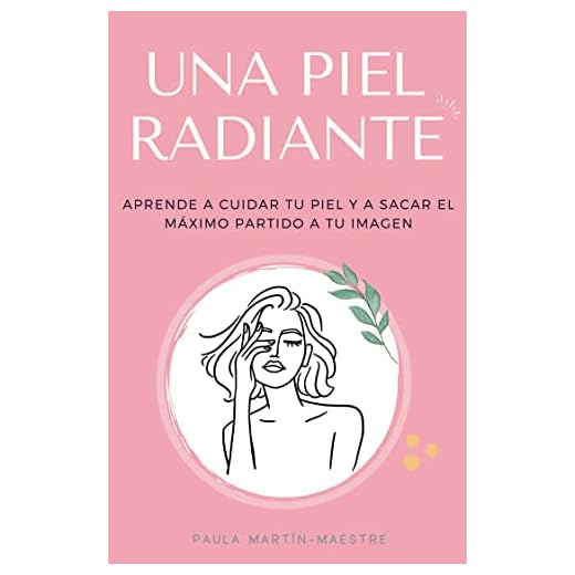 Una piel radiante: Aprende a cuidar tu piel y a sacar el máximo partido a tu imagen (Guía de belleza)