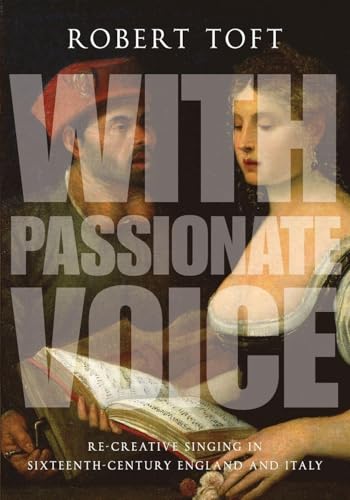 With Passionate Voice: Re-Creative Singing In Sixteenth-Century England And Italy