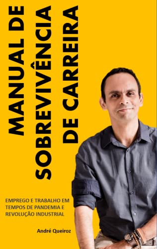 MANUAL DE SOBREVIVÊNCIA DE CARREIRA: EMPREGO E TRABALHO EM TEMPOS DE PANDEMIA E REVOLUÇÃO INDUSTRIAL