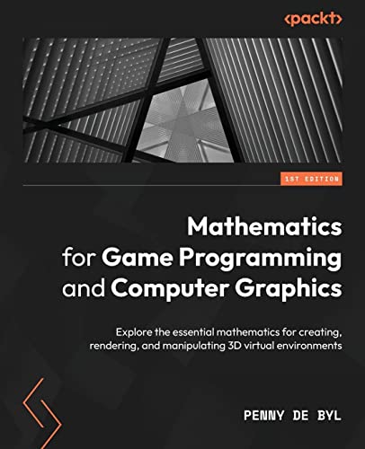  Mathematics for Game Programming and Computer Graphics: Explore the essential mathematics for creating, rendering, and manipulating 3D virtual environments