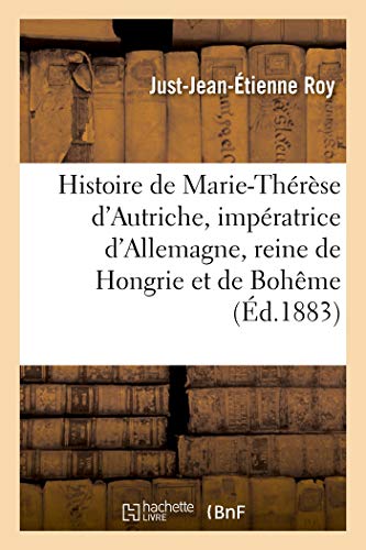 Histoire de Marie-Thérèse d'Autriche, impératrice d'Allemagne, reine de Hongrie et de Bohême: Nouvelle édition (French Edition)