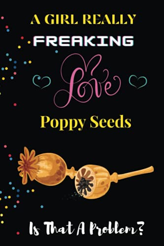 A Girl Really Freaking Love Poppy Seeds. Is That a Problem?: Best Gift for Poppy Seeds Lover 120 Pages Personal Food & Vegetables Journal/dairy.
