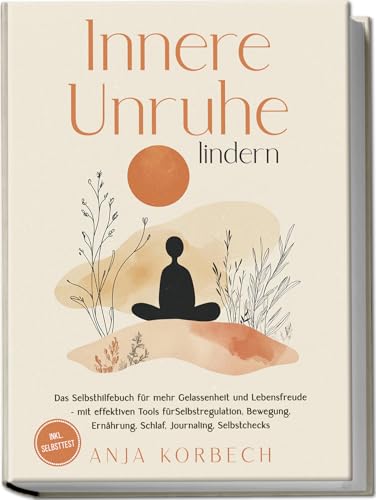 Innere Unruhe lindern: Das Selbsthilfebuch für mehr Gelassenheit und Lebensfreude – mit effektiven Tools für Selbstregulation, Bewegung, Ernährung, Schlaf, Journaling, Selbstchecks - inkl. Selbsttest