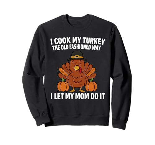 I Cook My Turkey The Old Fashioned Way I Let My Mom Do It Sweatshirt