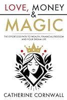 Love, Money & Magic: The Effortless Path to Wealth, Financial Freedom and Your Dream Life B0D82BLD8G Book Cover