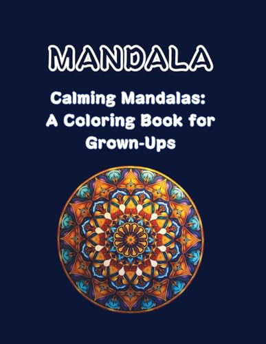 Calming Mandalas: A Coloring Book for Grown-Ups