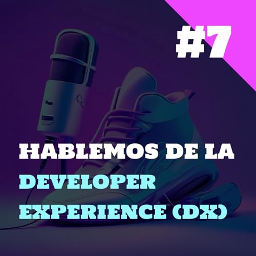 #7 - Hablemos de la experiencia del desarrollador (DX)