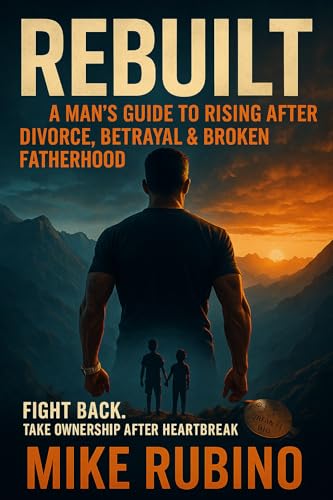 Rebuilt: A Man’s Guide to Rising After Divorce, Betrayal & Broken Fatherhood Rebuilt: A Man’s Guide to Rising After Divorce, Betrayal & Broken Fatherhood