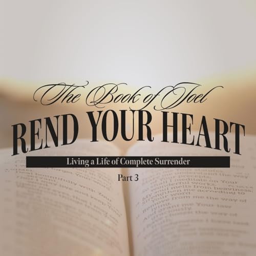 Rend Your Heart: Living a Life of Complete Surrender - Part Three