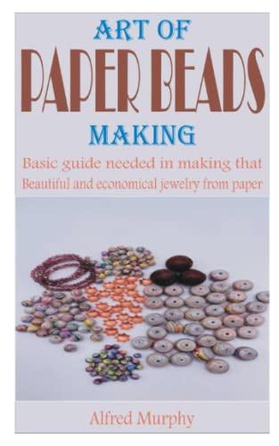 ART OF PAPER BEADS MAKING: Basic guide needed in making that beautiful and economical jewelry from paper
