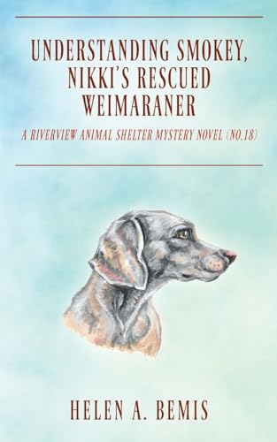 Understanding Smokey, Nikki's Rescued Weimaraner: A Riverview Animal Shelter Mystery Novel (No.18)