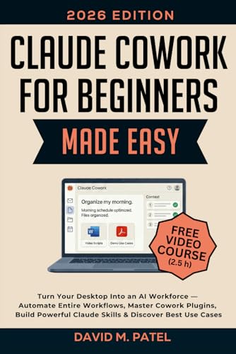 Claude Cowork for Beginners Made Easy: Turn Your Desktop Into an AI Workforce — Automate Entire Workflows, Master Cowork Plugins, Build Powerful ... Intelligence for Beginners Made Easy)