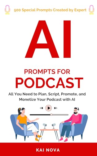 AI Prompts For Podcast: All You Need to Plan, Script, Promote, and Monetize Your Podcast with AI (Your AI Prompts)