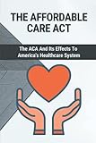 The Affordable Care Act: The ACA And Its Effects To America's Healthcare System: Doctors And Patients