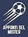 Appunti Del Mister: Il quaderno dell'allenatore di calcio, un comodo e pratico Schemi, Giocatori e Annotazioni della Partita o degli Esercizi, Dalla ... di gioco 120 page ( 21,59 * 27,94 cm )