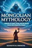 MONGOLIAN MYTHOLOGY: Legends of Tengri, Umay, and the Sacred Forces That Shaped the Steppe (World Mythologies) (English Edition)