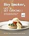 Hey Smoker, Let's Get Cooking!!: Recipes That Will Make You Buy A Smoker Right Away! (If You Don't Already Have One!) (English Edition)