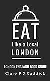 Eat Like a Local- London: London England Food Guide (Eat Like a Local Travel International Guidebooks: Discover the Best Local Food, Restaurants, and Hidden Culinary Gems)