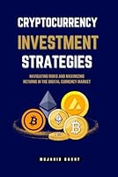 CRYPTOCURRENCY INVESTMENT STRATEGIES NAVIGATING RISKS AND MAXIMIZING RETURNS IN THE DIGITAL CURRENCY MARKET B0CS2MMW7P Book Cover