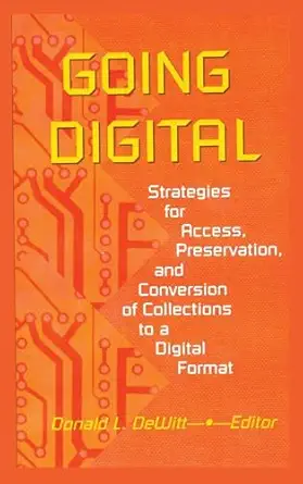 Going Digital: Strategies for Access, Preservation, and Conversion of Collections to a Digital Format Going Digital: Strategies for Access, Preservation, and Conversion of Collections to a Digital Format book cover