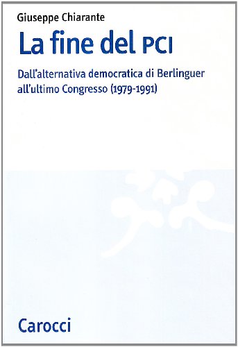 La Fine Del Pci. Dall'Alternativa Di Berlinguer All'Ultimo Congresso (1979-1991)