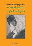 Die Wahrheit ist einfach mehrfach - Simon Georg Sperber 