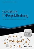 Crashkurs IT-Projektleitung - inkl. Arbeitshilfen online: Soft Skills, Kommunikation und Führung in IT-Projekten (Haufe Fachbuch 10179)